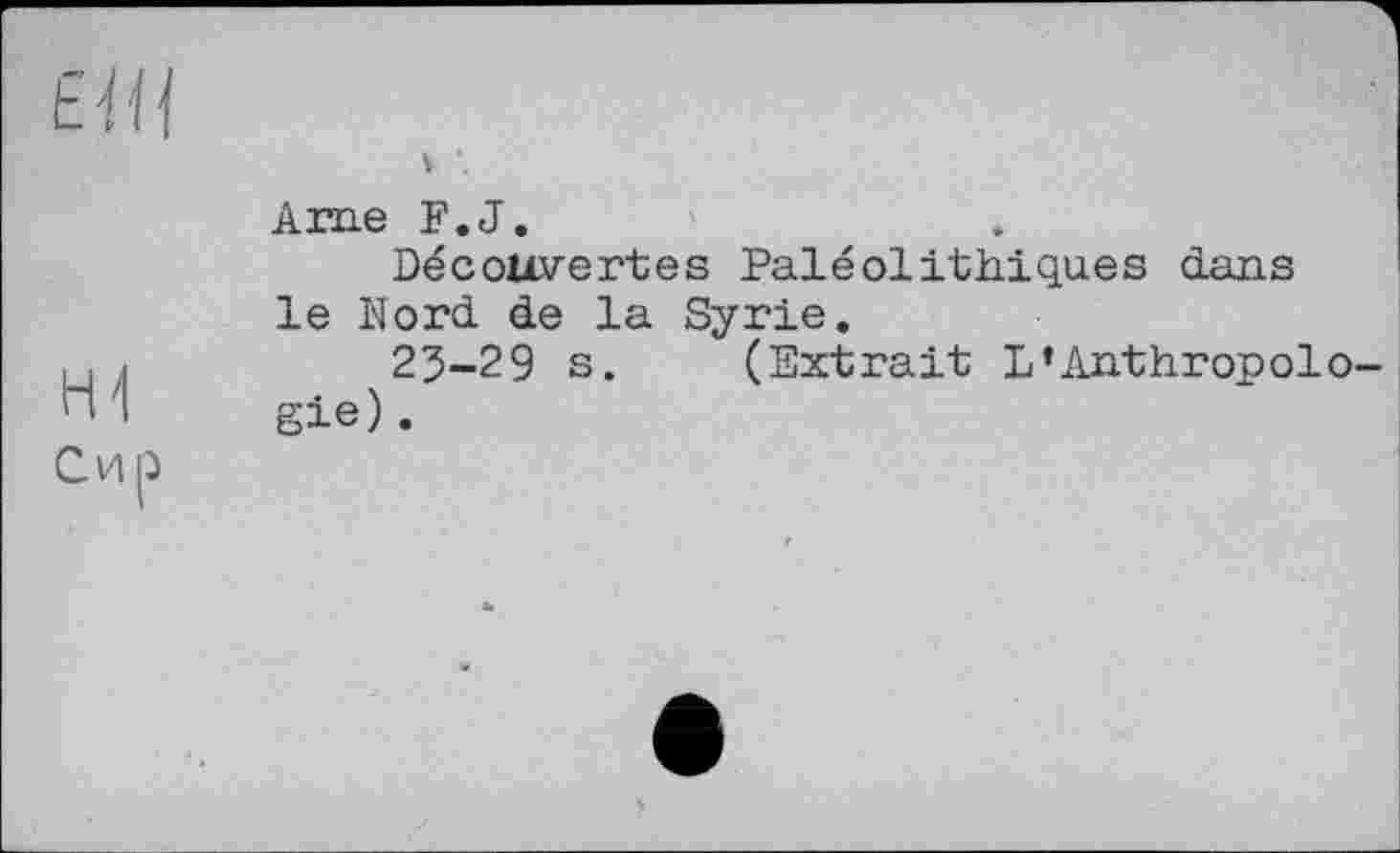 ﻿EÎH	
	Ame F.J. Découvertes Paléolithiques dans le Nord de la Syrie.
Сир	25-29 s.	(Extrait L’Anthropolo gie).